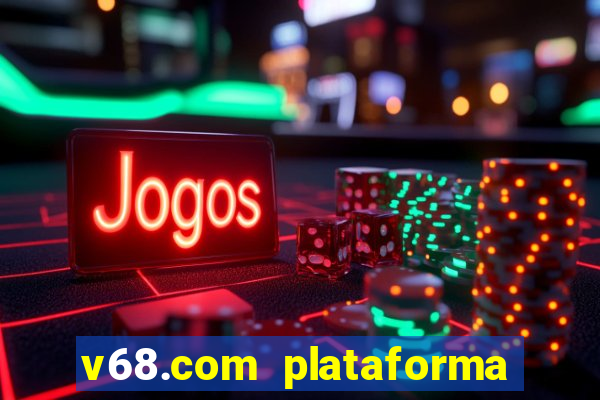 v68.com plataforma de jogos